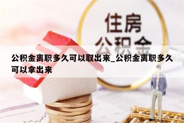 公积金离职多久可以取出来_公积金离职多久可以拿出来